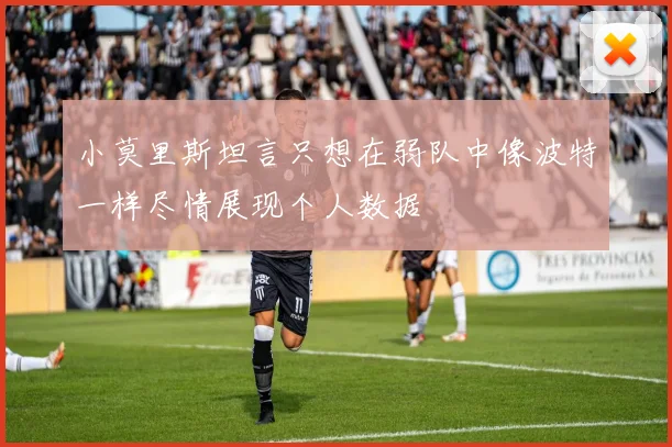 小莫里斯坦言只想在弱队中像波特一样尽情展现个人数据