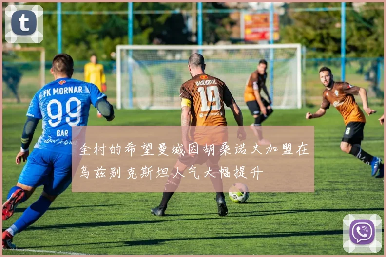 全村的希望曼城因胡桑诺夫加盟在乌兹别克斯坦人气大幅提升
