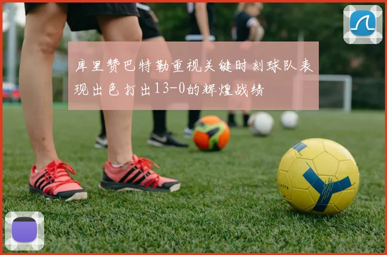 库里赞巴特勒重视关键时刻球队表现出色打出13-0的辉煌战绩
