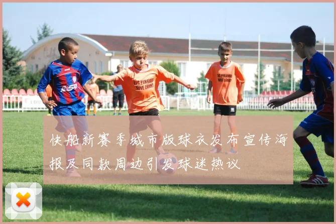 快船新赛季城市版球衣发布宣传海报及同款周边引发球迷热议
