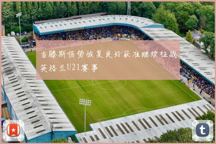 吉滕斯伤势恢复良好获准继续征战英格兰U21赛事