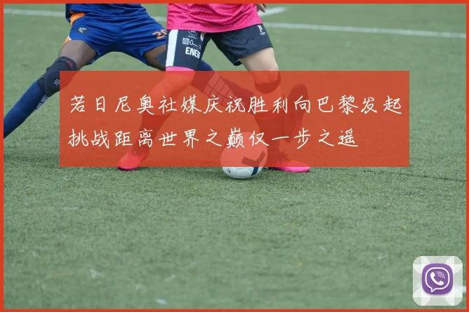 若日尼奥社媒庆祝胜利向巴黎发起挑战距离世界之巅仅一步之遥