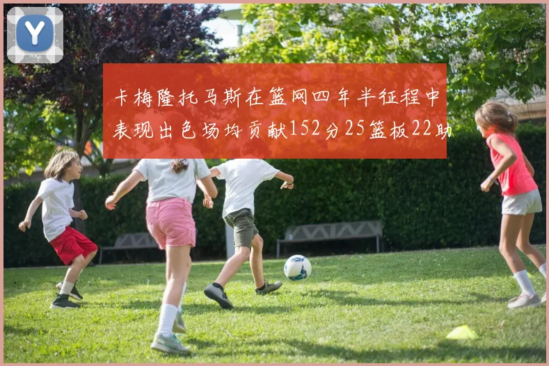卡梅隆托马斯在篮网四年半征程中表现出色场均贡献152分25篮板22助攻