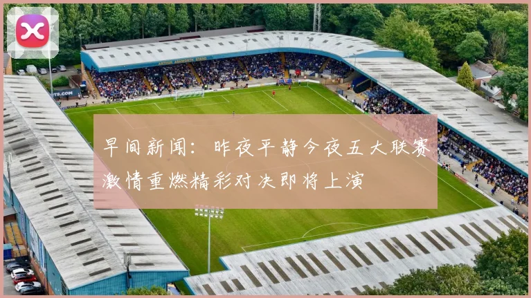 早间新闻：昨夜平静今夜五大联赛激情重燃精彩对决即将上演
