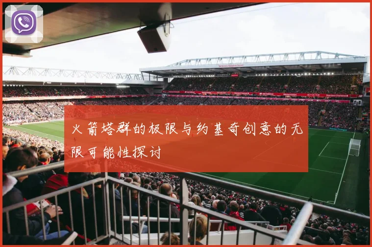 火箭塔群的极限与约基奇创意的无限可能性探讨