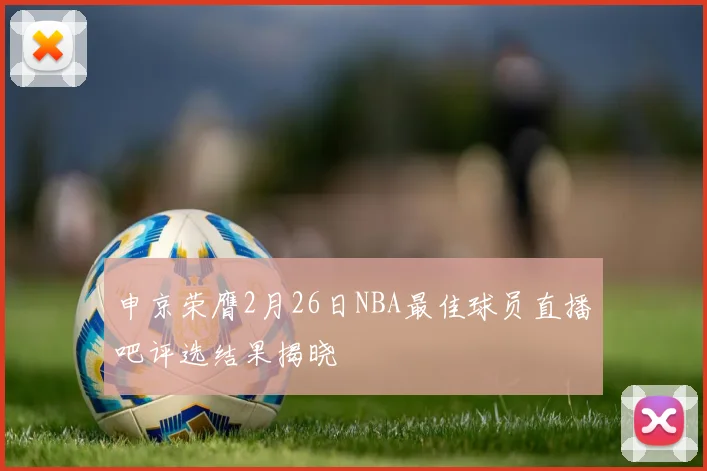 申京荣膺2月26日NBA最佳球员直播吧评选结果揭晓