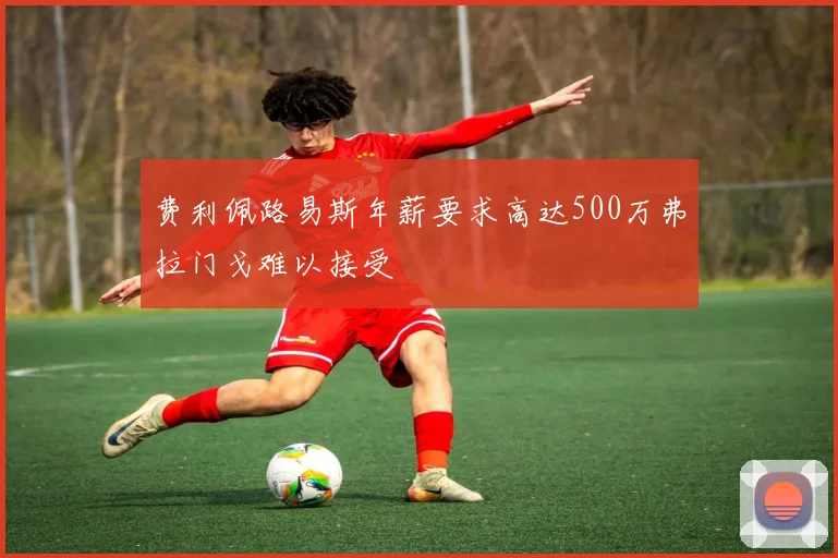 费利佩路易斯年薪要求高达500万弗拉门戈难以接受