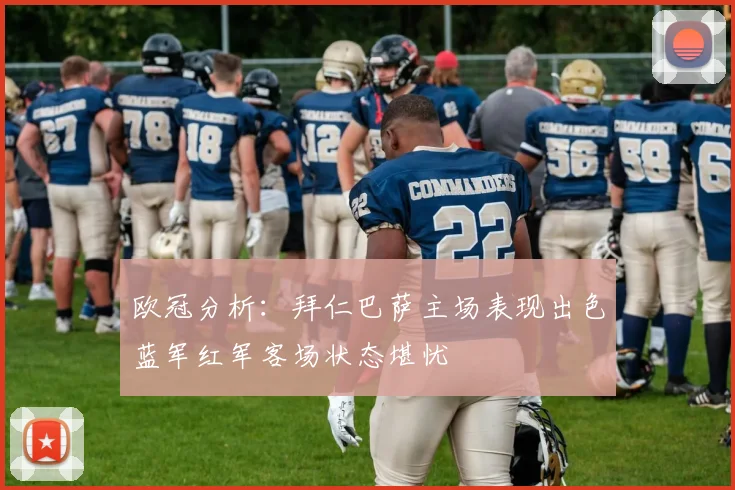 欧冠分析：拜仁巴萨主场表现出色蓝军红军客场状态堪忧