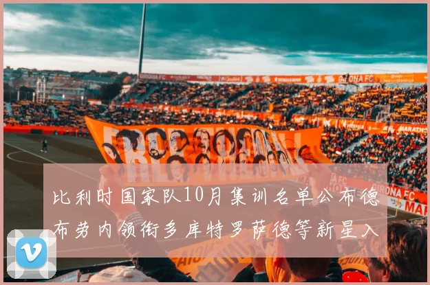 比利时国家队10月集训名单公布德布劳内领衔多库特罗萨德等新星入选