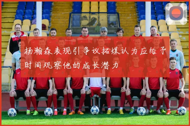 杨瀚森表现引争议拓媒认为应给予时间观察他的成长潜力