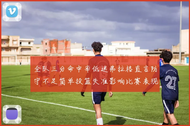 全队三分命中率低迷弗拉格直言防守不足简单投篮失准影响比赛表现