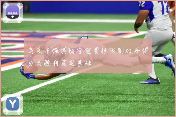 乌度卡强调防守重要性限制对手得分为胜利奠定基础