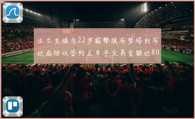 法兰克福与22岁前锋埃布努塔利布达成协议签约五年半交易金额达800万欧元