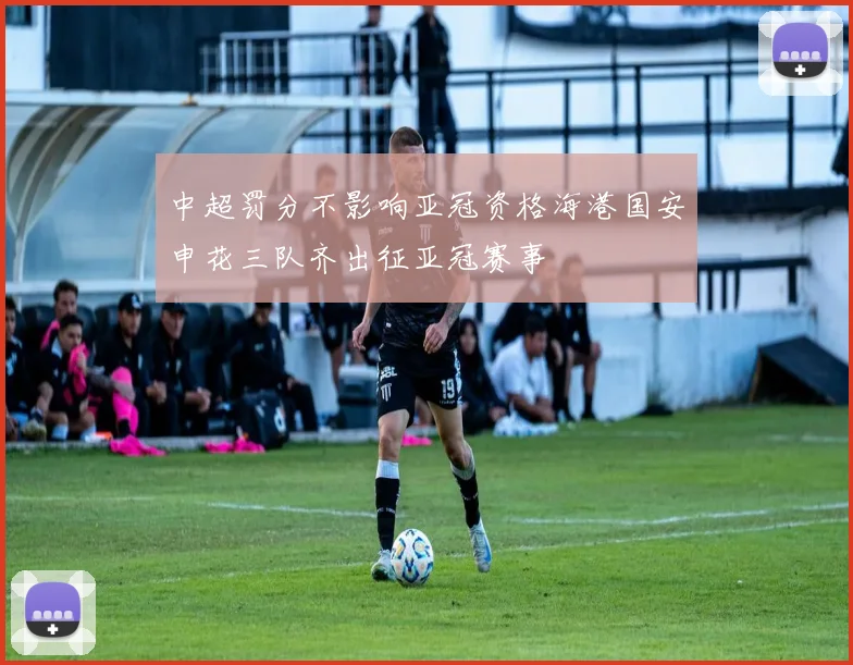 中超罚分不影响亚冠资格海港国安申花三队齐出征亚冠赛事