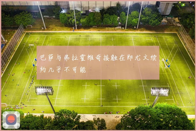 巴萨与弗拉霍维奇接触在即尤文续约几乎不可能