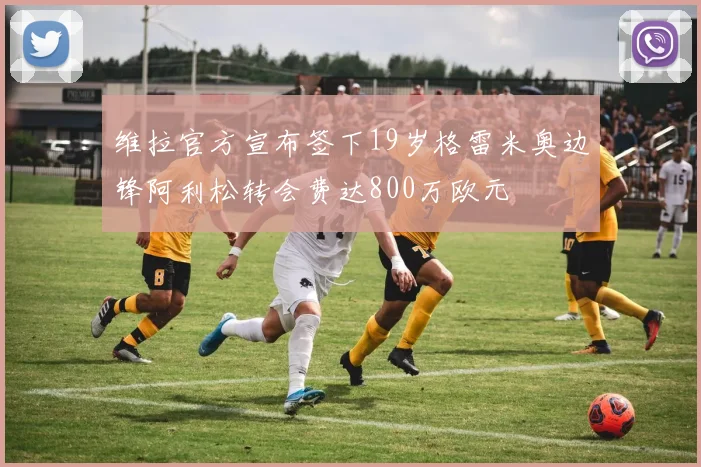 维拉官方宣布签下19岁格雷米奥边锋阿利松转会费达800万欧元