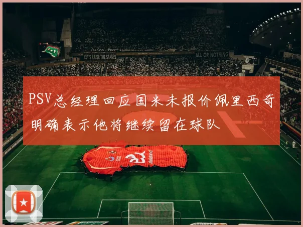 PSV总经理回应国米未报价佩里西奇明确表示他将继续留在球队