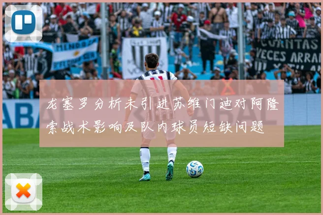 龙塞罗分析未引进苏维门迪对阿隆索战术影响及队内球员短缺问题
