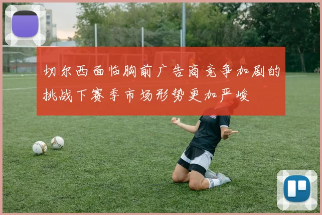 切尔西面临胸前广告商竞争加剧的挑战下赛季市场形势更加严峻