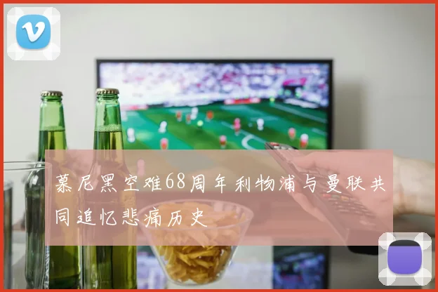 慕尼黑空难68周年利物浦与曼联共同追忆悲痛历史